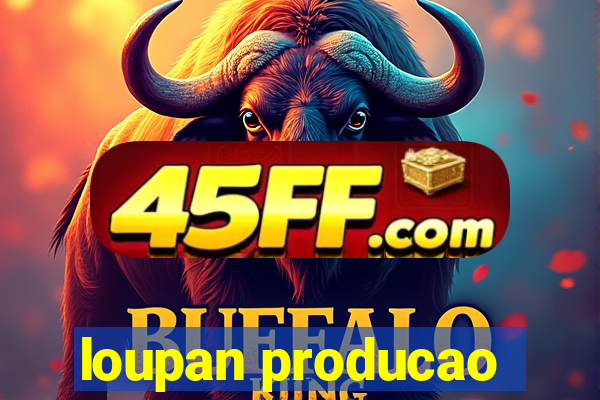 loupan producao